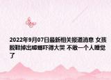 2022年9月07日最新相关报道消息 女孩脱鞋掉出蟑螂吓得大哭 不敢一个人睡觉了
