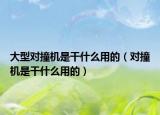 大型对撞机是干什么用的（对撞机是干什么用的）
