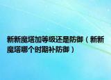 新新魔塔加等级还是防御（新新魔塔哪个时期补防御）