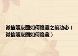 微信朋友圈如何隐藏之前动态（微信朋友圈如何隐藏）