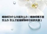 喝咖啡为什么失眠怎么办（喝咖啡睡不着怎么办 怎么才能缓解咖啡引起的失眠）