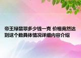 帝王绿翡翠多少钱一克 价格竟然达到这个数具体情况详细内容介绍
