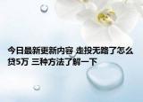 今日最新更新内容 走投无路了怎么贷5万 三种方法了解一下