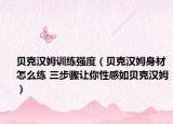 贝克汉姆训练强度（贝克汉姆身材怎么练 三步骤让你性感如贝克汉姆）