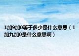 1加9加0等于多少是什么意思（1加九加0是什么意思啊）