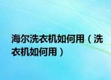 海尔洗衣机如何用（洗衣机如何用）