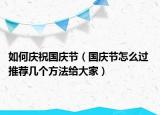 如何庆祝国庆节（国庆节怎么过 推荐几个方法给大家）