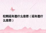 松鹤延年是什么意思（延年是什么意思）