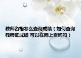 教师资格怎么查询成绩（如何查询教师证成绩 可以在网上查询吗）
