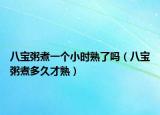 八宝粥煮一个小时熟了吗（八宝粥煮多久才熟）