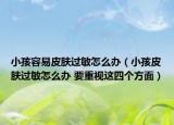 小孩容易皮肤过敏怎么办（小孩皮肤过敏怎么办 要重视这四个方面）
