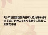 9月07日最新更新内容有人给龙麻子捐车吗 龙麻子月收入有多少来看个人简历 详细情况介绍
