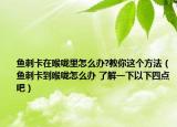 鱼刺卡在喉咙里怎么办?教你这个方法（鱼刺卡到喉咙怎么办 了解一下以下四点吧）
