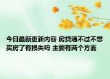 今日最新更新内容 房贷通不过不想买房了有损失吗 主要有两个方面