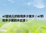a2婴幼儿奶粉用多少度水（a2奶粉多少度的水合适）