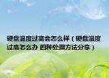 硬盘温度过高会怎么样（硬盘温度过高怎么办 四种处理方法分享）