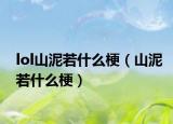 lol山泥若什么梗（山泥若什么梗）