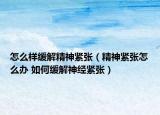怎么样缓解精神紧张（精神紧张怎么办 如何缓解神经紧张）