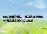 你对高职的看法（再次选择高职高考 分享我的五个经验总结）