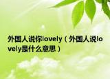 外国人说你lovely（外国人说lovely是什么意思）