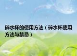 碎水杯的使用方法（碎水杯使用方法与禁忌）