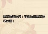 翡翠拍照技巧（手机拍摄翡翠技巧教程）