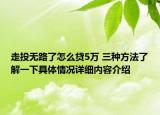 走投无路了怎么贷5万 三种方法了解一下具体情况详细内容介绍