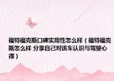 福特福克斯口碑实用性怎么样（福特福克斯怎么样 分享自己对该车认识与驾驶心得）