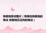 铁板烧食材图片（有哪些铁板烧的做法 铁板烧五花肉的做法）