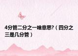 4分管二分之一啥意思?（四分之三是几分管）
