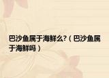 巴沙鱼属于海鲜么?（巴沙鱼属于海鲜吗）