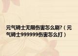 元气骑士无限伤害怎么刷?（元气骑士999999伤害怎么打）