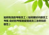 如何有效的考核员工（如何做好内部员工考核 良好的考核制度提高员工效率和积极性）