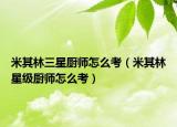 米其林三星厨师怎么考（米其林星级厨师怎么考）