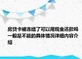 房贷卡被冻结了可以用现金还款吗 一般是不能的具体情况详细内容介绍