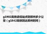 g1902高铁途经站点到郑州多少公里（g1842高铁到达郑州时间）