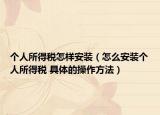 个人所得税怎样安装（怎么安装个人所得税 具体的操作方法）