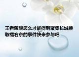 王者荣耀怎么才能得到聚集长城换取橘右京的事件快来参与吧