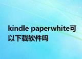 kindle paperwhite可以下载软件吗