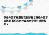 灰色外套怎样搭配衣服好看（灰色外套怎么搭配 教你灰色外套怎么穿得性感扮淑女）