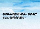 手机丢失如何减少损失（手机丢了怎么办 如何减少损失）