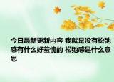 今日最新更新内容 我就是没有松弛感有什么好羞愧的 松弛感是什么意思