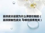 面部皮炎是因为什么原因引起的（面部接触性皮炎 与哪些因素有关）
