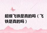 超级飞铁是真的吗（飞铁是真的吗）