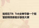 如何在Tik  Tok女神节做一个短暂的特效体验分享给大家