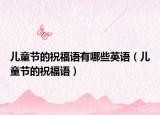 儿童节的祝福语有哪些英语（儿童节的祝福语）