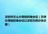 深圳市怎么办理临时身份证（怎样办理临时身份证以深圳为例分享步骤）