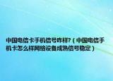 中国电信卡手机信号咋样?（中国电信手机卡怎么样网络设备成熟信号稳定）