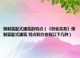 预制装配式建筑的特点（《创业实务》预制装配式建筑 特点和分类有以下几种）