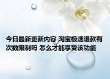 今日最新更新内容 淘宝极速退款有次数限制吗 怎么才能享受该功能